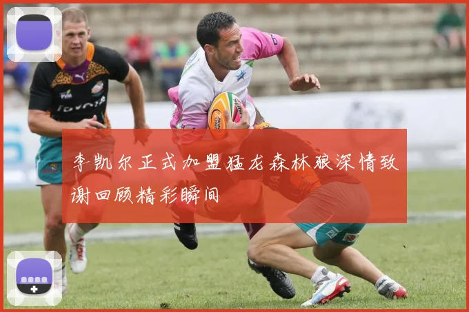 李凯尔正式加盟猛龙森林狼深情致谢回顾精彩瞬间