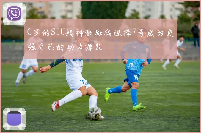 C罗的SIU精神激励我选择7号成为更强自己的动力源泉