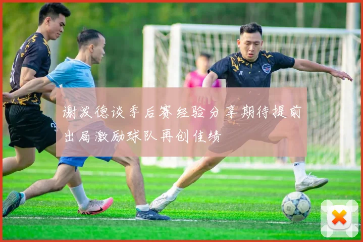 谢泼德谈季后赛经验分享期待提前出局激励球队再创佳绩